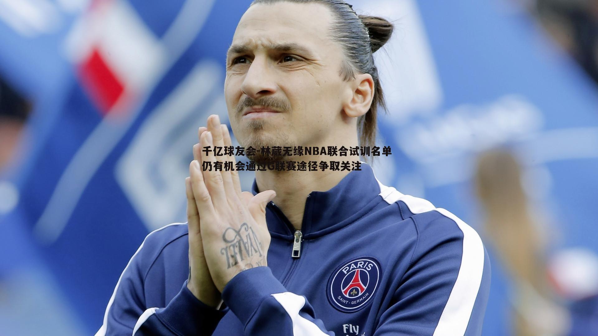 林葳无缘NBA联合试训名单 仍有机会通过G联赛途径争取关注