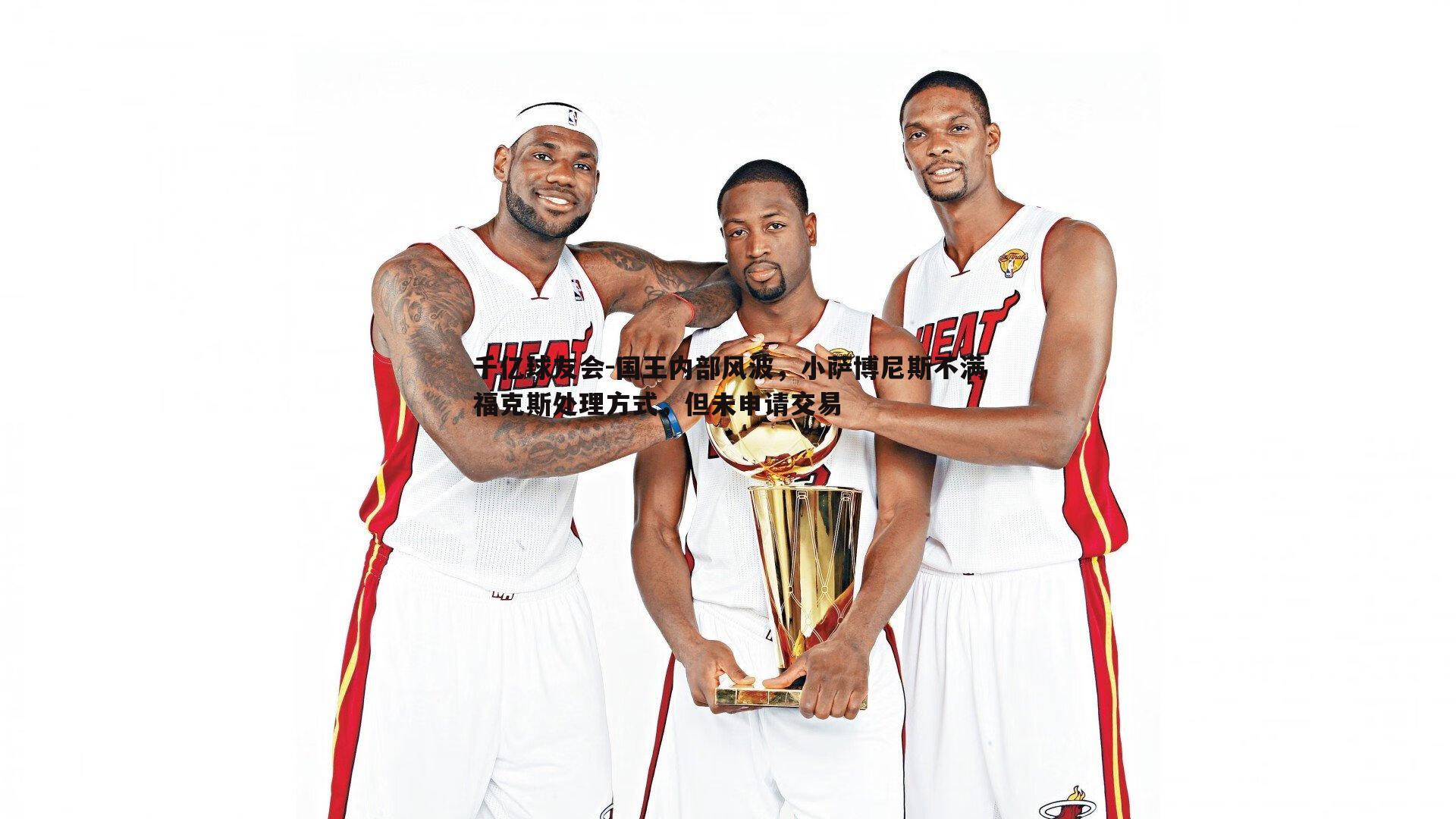 国王内部风波，小萨博尼斯不满福克斯处理方式，但未申请交易