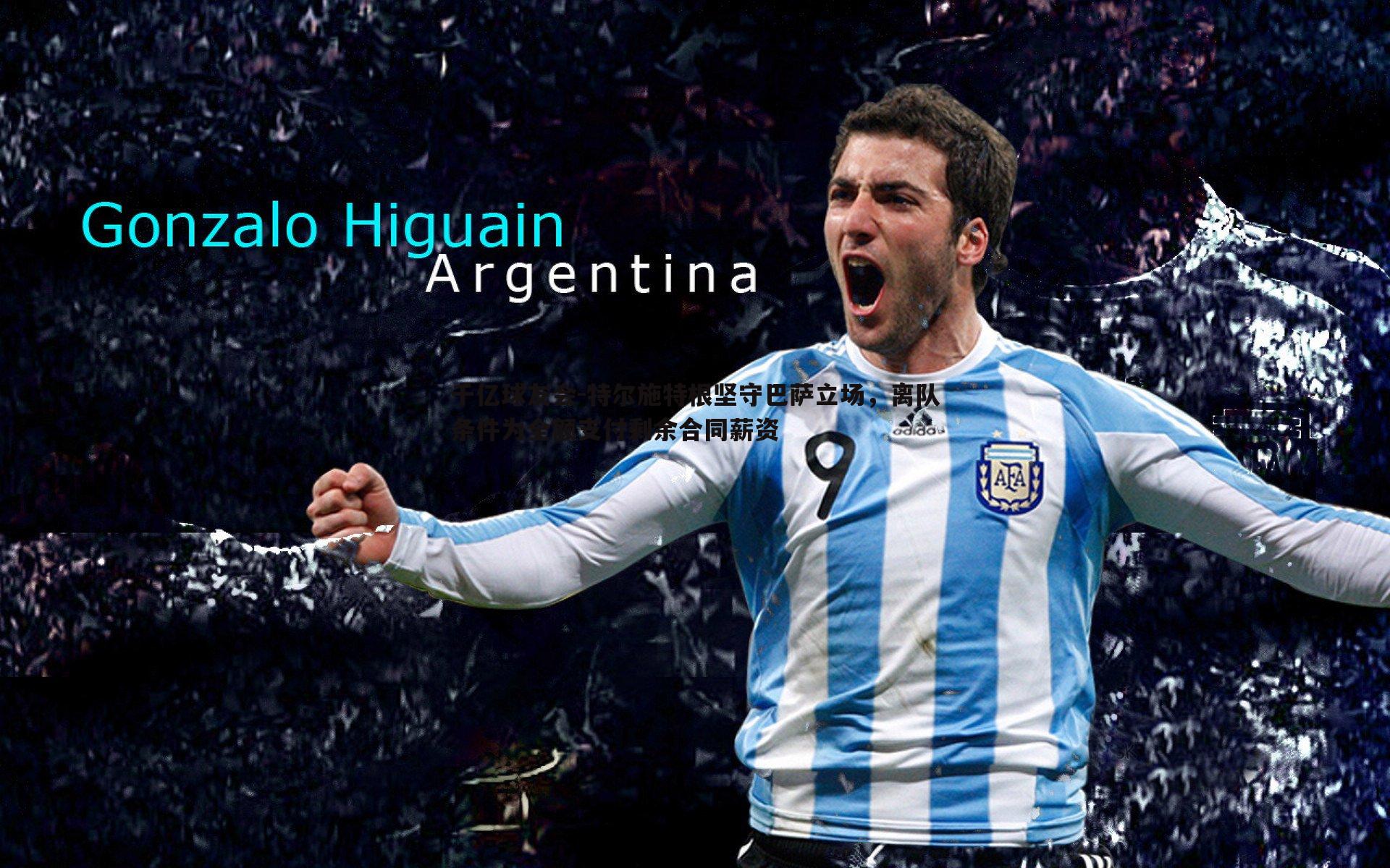 特尔施特根坚守巴萨立场,离队条件为全额支付剩余合同薪资