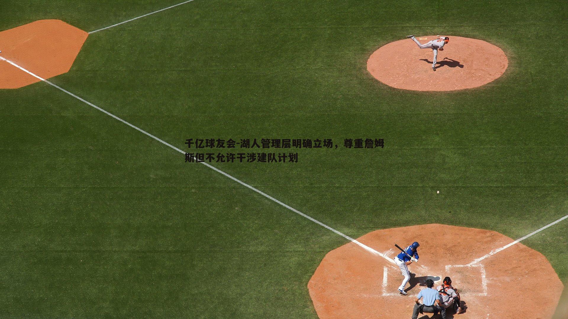 湖人管理层明确立场,尊重詹姆斯但不允许干涉建队计划