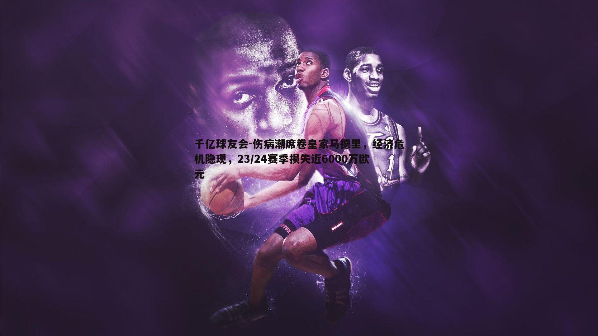 伤病潮席卷皇家马德里,经济危机隐现,23/24赛季损失近6000万欧元