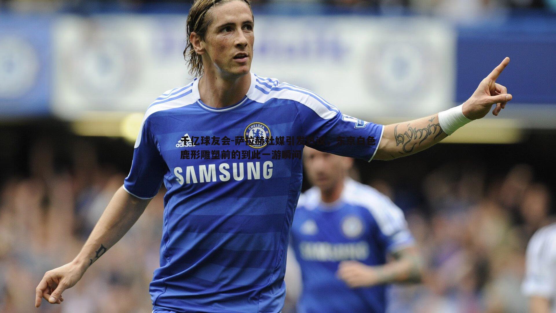 萨拉赫社媒引发热议,东京白色鹿形雕塑前的到此一游瞬间